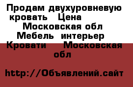 Продам двухуровневую кровать › Цена ­ 20 000 - Московская обл. Мебель, интерьер » Кровати   . Московская обл.